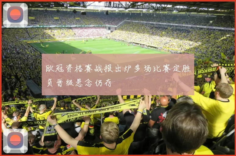 欧冠资格赛战报出炉多场比赛定胜负晋级悬念仍存