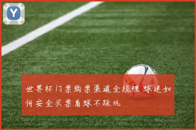 世界杯门票购票渠道全梳理 球迷如何安全买票看球不踩坑
