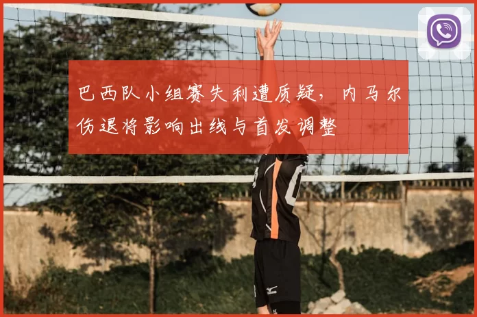 巴西队小组赛失利遭质疑，内马尔伤退将影响出线与首发调整