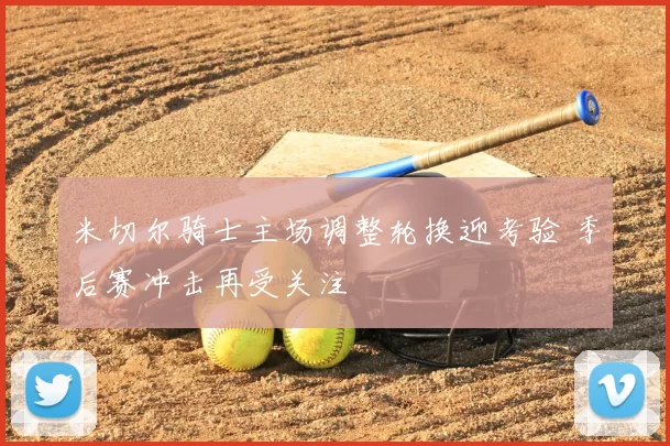 米切尔骑士主场调整轮换迎考验 季后赛冲击再受关注