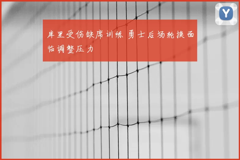 库里受伤缺席训练 勇士后场轮换面临调整压力