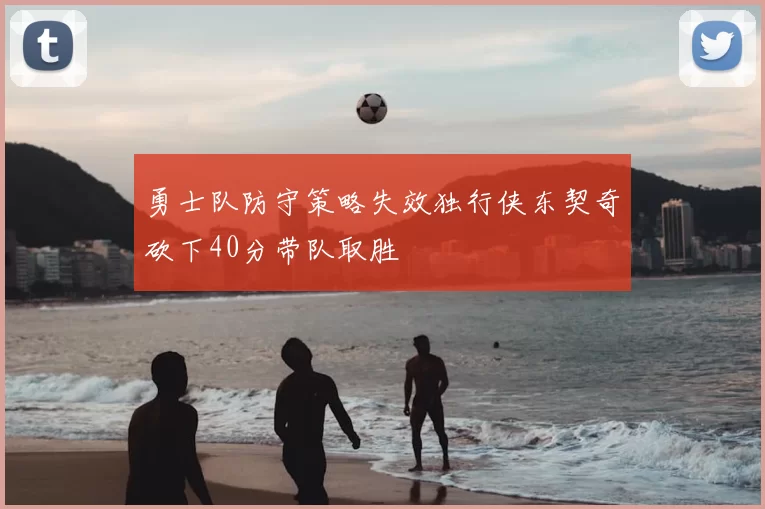 勇士队防守策略失效独行侠东契奇砍下40分带队取胜