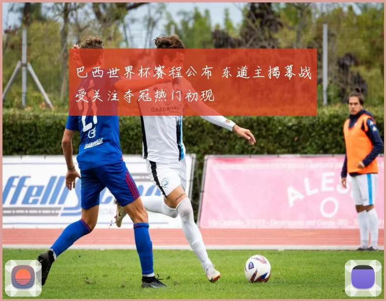 巴西世界杯赛程公布 东道主揭幕战受关注夺冠热门初现