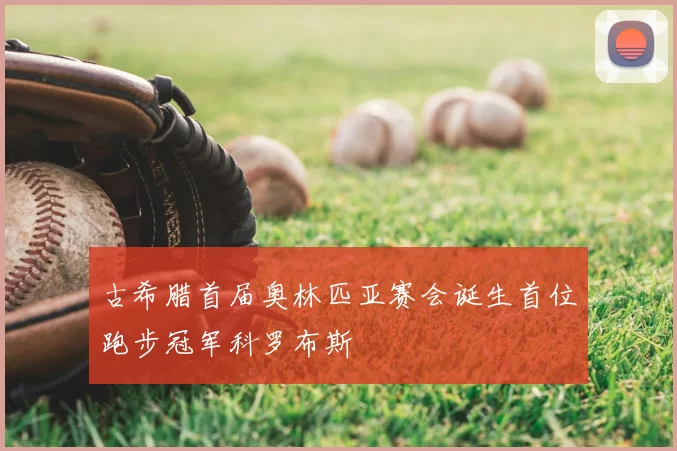 古希腊首届奥林匹亚赛会诞生首位跑步冠军科罗布斯