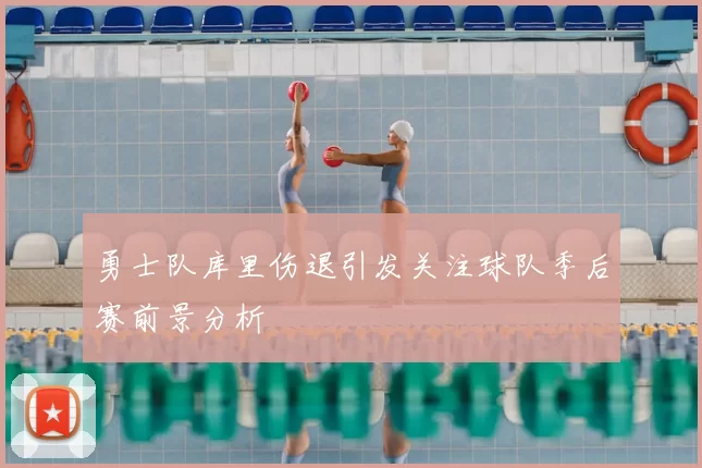 勇士队库里伤退引发关注球队季后赛前景分析