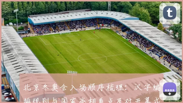 北京冬奥会入场顺序梳理：汉字编排规则与国家亮相看点及对开幕式影响