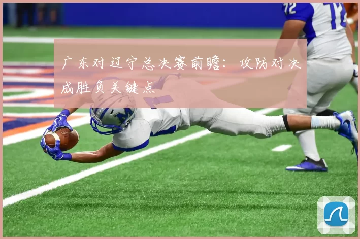 广东对辽宁总决赛前瞻：攻防对决成胜负关键点