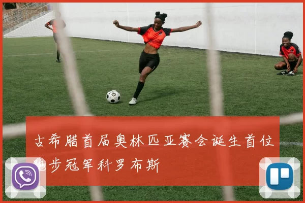 古希腊首届奥林匹亚赛会诞生首位跑步冠军科罗布斯