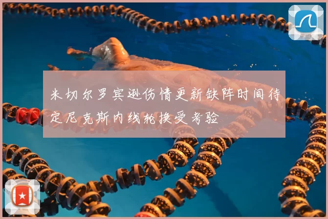 米切尔罗宾逊伤情更新缺阵时间待定尼克斯内线轮换受考验