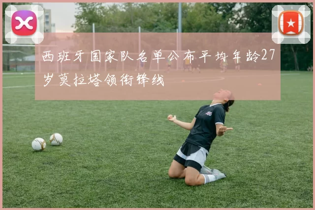 西班牙国家队名单公布平均年龄27岁莫拉塔领衔锋线