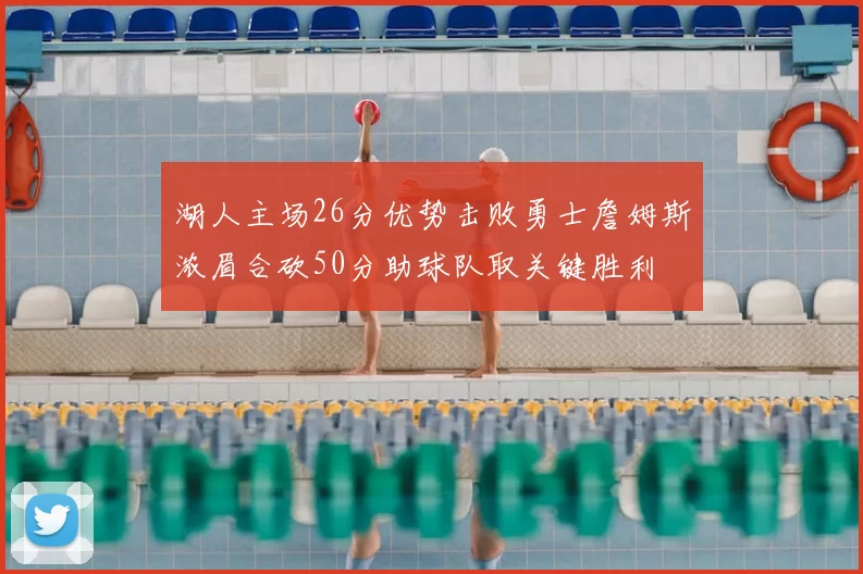 湖人主场26分优势击败勇士詹姆斯浓眉合砍50分助球队取关键胜利