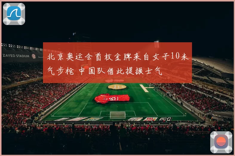 北京奥运会首枚金牌来自女子10米气步枪 中国队借此提振士气