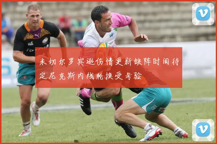 米切尔罗宾逊伤情更新缺阵时间待定尼克斯内线轮换受考验