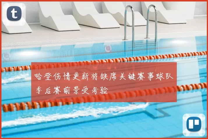 哈登伤情更新将缺席关键赛事球队季后赛前景受考验