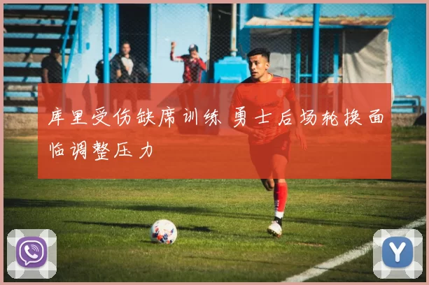 库里受伤缺席训练 勇士后场轮换面临调整压力