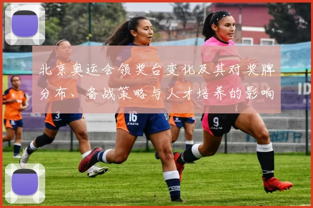 北京奥运会领奖台变化及其对奖牌分布、备战策略与人才培养的影响分析