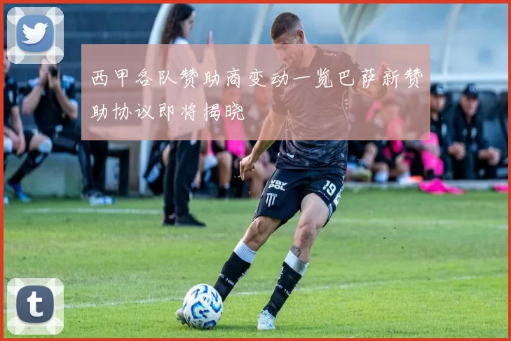 西甲各队赞助商变动一览巴萨新赞助协议即将揭晓