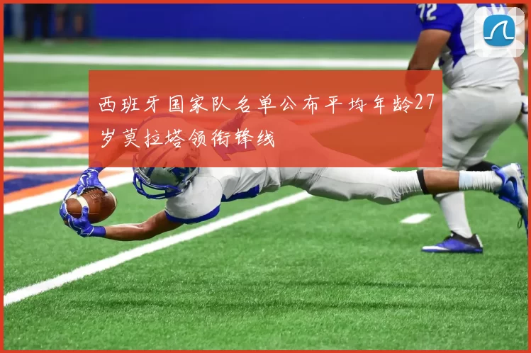 西班牙国家队名单公布平均年龄27岁莫拉塔领衔锋线