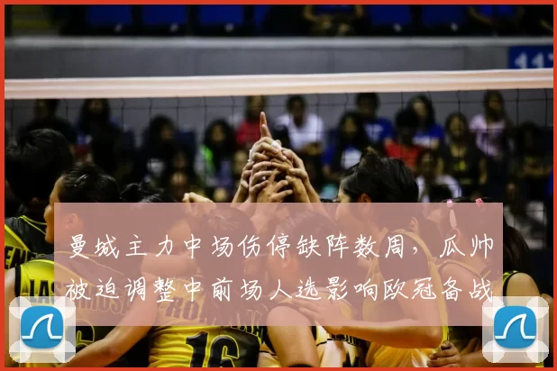 曼城主力中场伤停缺阵数周，瓜帅被迫调整中前场人选影响欧冠备战