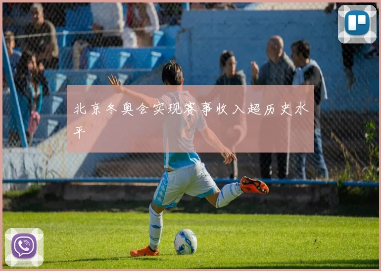 北京冬奥会实现赛事收入超历史水平