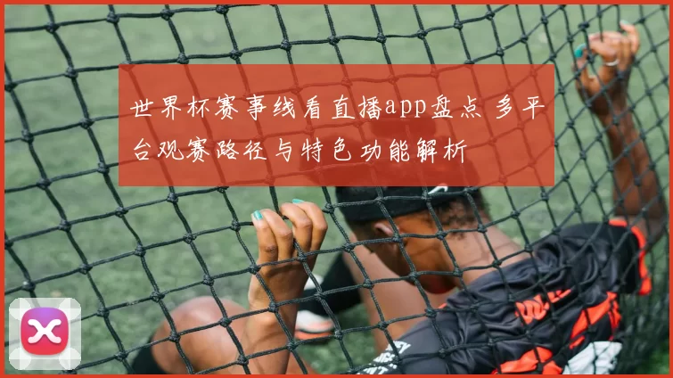 世界杯赛事线看直播app盘点 多平台观赛路径与特色功能解析