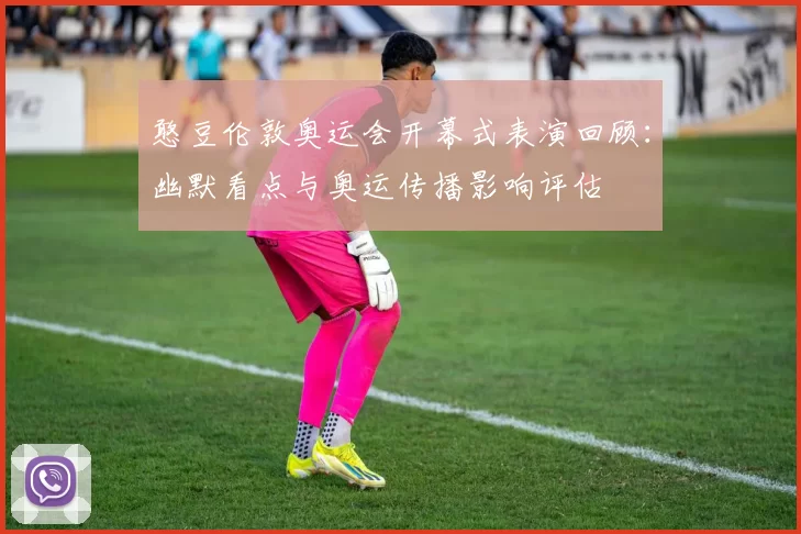 憨豆伦敦奥运会开幕式表演回顾：幽默看点与奥运传播影响评估