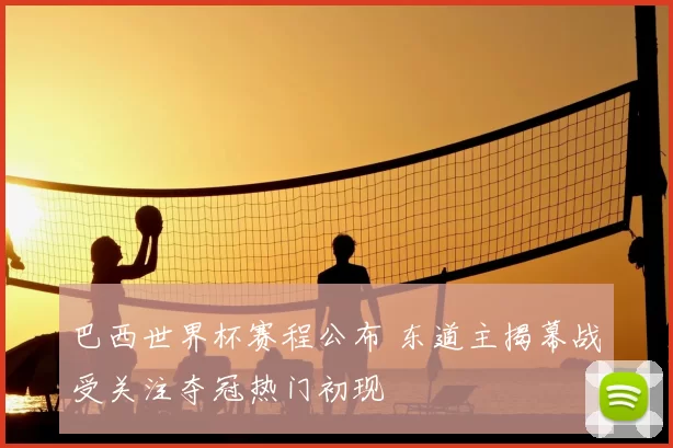 巴西世界杯赛程公布 东道主揭幕战受关注夺冠热门初现