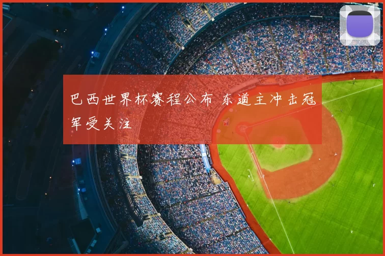 巴西世界杯赛程公布 东道主冲击冠军受关注
