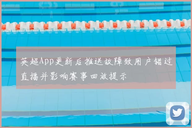 英超App更新后推送故障致用户错过直播并影响赛事回放提示