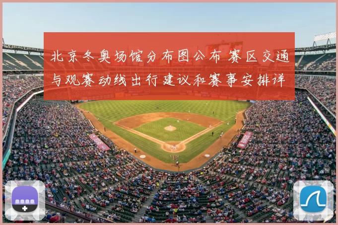 北京冬奥场馆分布图公布 赛区交通与观赛动线出行建议和赛事安排详解