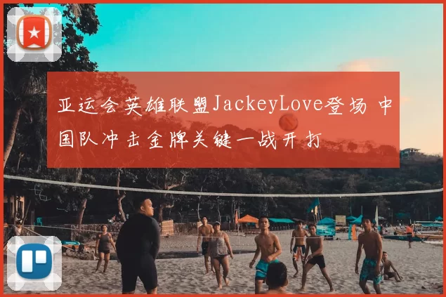 亚运会英雄联盟JackeyLove登场 中国队冲击金牌关键一战开打