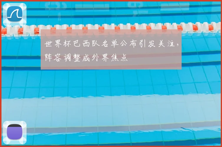 世界杯巴西队名单公布引发关注,阵容调整成外界焦点