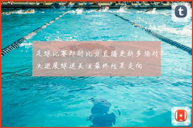 足球比赛即时比分直播更新多场对决进展球迷关注最终结果走向