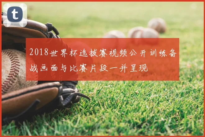 2018世界杯选拔赛视频公开训练备战画面与比赛片段一并呈现