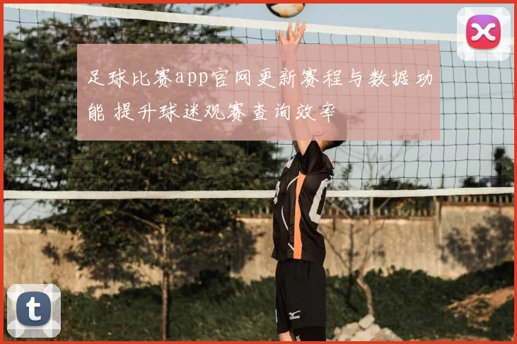 足球比赛app官网更新赛程与数据功能 提升球迷观赛查询效率