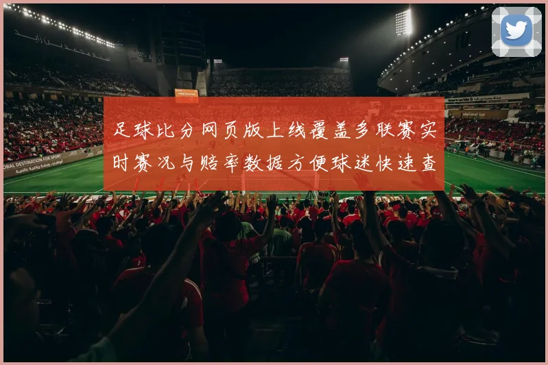 足球比分网页版上线覆盖多联赛实时赛况与赔率数据方便球迷快速查询赛事结果