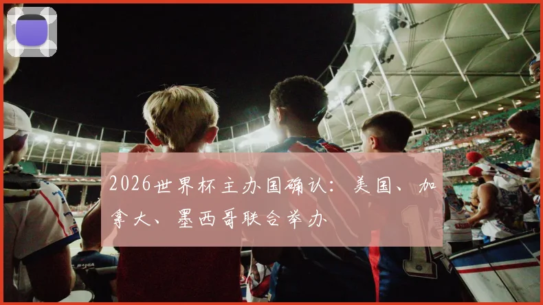 2026世界杯主办国确认：美国、加拿大、墨西哥联合举办
