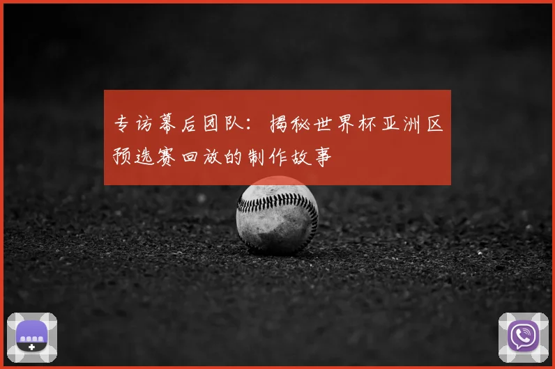 专访幕后团队：揭秘世界杯亚洲区预选赛回放的制作故事