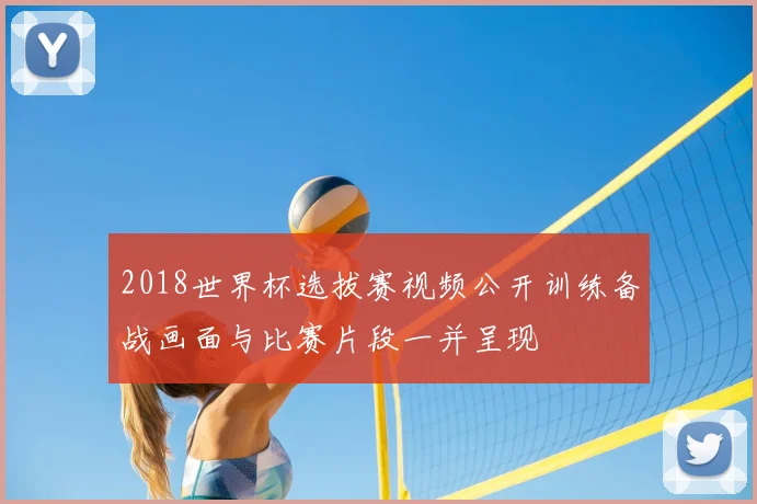 2018世界杯选拔赛视频公开训练备战画面与比赛片段一并呈现