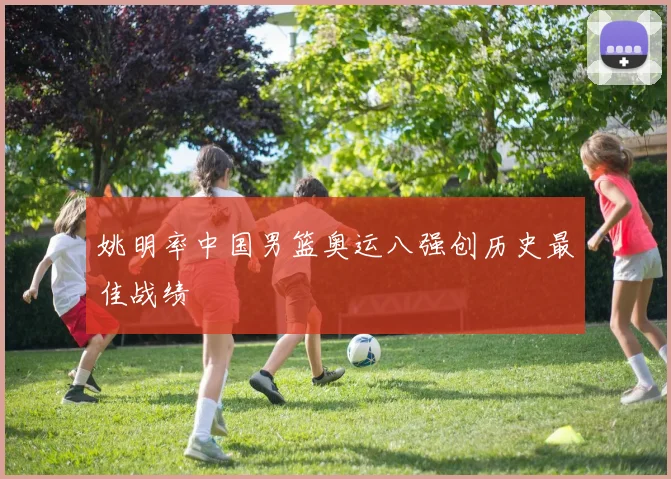 姚明率中国男篮奥运八强创历史最佳战绩