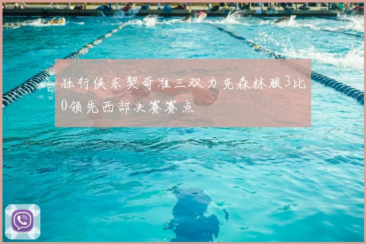 独行侠东契奇准三双力克森林狼3比0领先西部决赛赛点