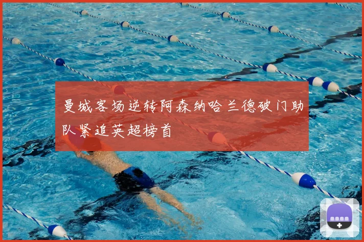 曼城客场逆转阿森纳哈兰德破门助队紧追英超榜首